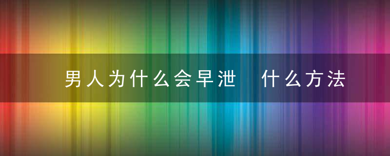 男人为什么会早泄 什么方法能延长做爱时间